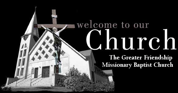 The Greater Friendship 
                                                                Missionary Baptist Church